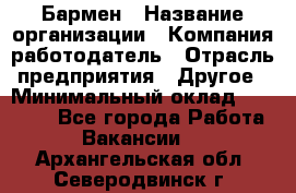 Бармен › Название организации ­ Компания-работодатель › Отрасль предприятия ­ Другое › Минимальный оклад ­ 20 000 - Все города Работа » Вакансии   . Архангельская обл.,Северодвинск г.